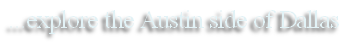 ...explore the Austin side of Dallas